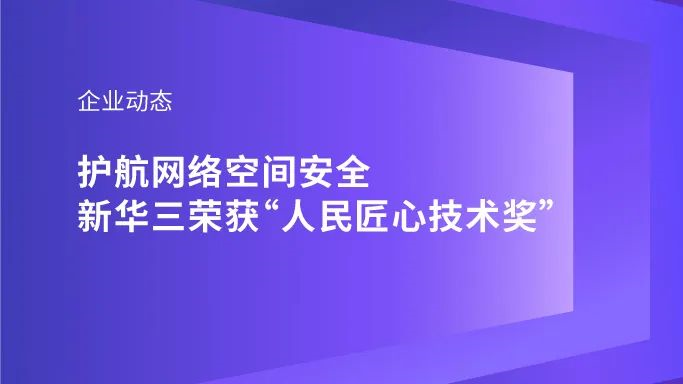 企业动态｜护航网络空间安全，新华三荣获“人民匠心技术奖”